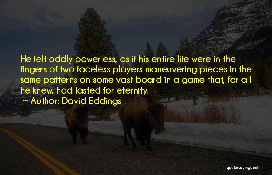 David Eddings Quotes: He Felt Oddly Powerless, As If His Entire Life Were In The Fingers Of Two Faceless Players Maneuvering Pieces In