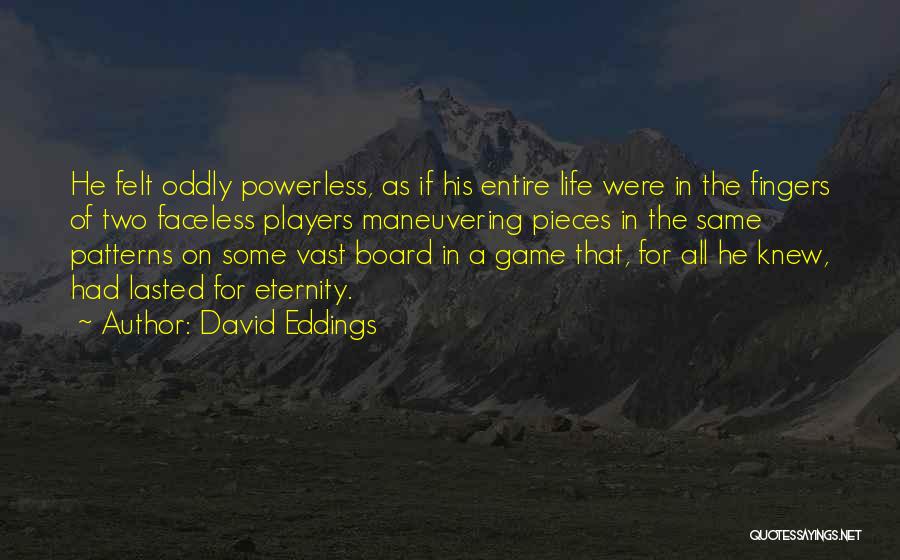 David Eddings Quotes: He Felt Oddly Powerless, As If His Entire Life Were In The Fingers Of Two Faceless Players Maneuvering Pieces In