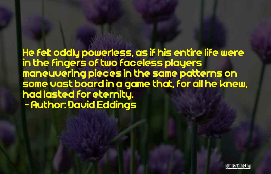 David Eddings Quotes: He Felt Oddly Powerless, As If His Entire Life Were In The Fingers Of Two Faceless Players Maneuvering Pieces In