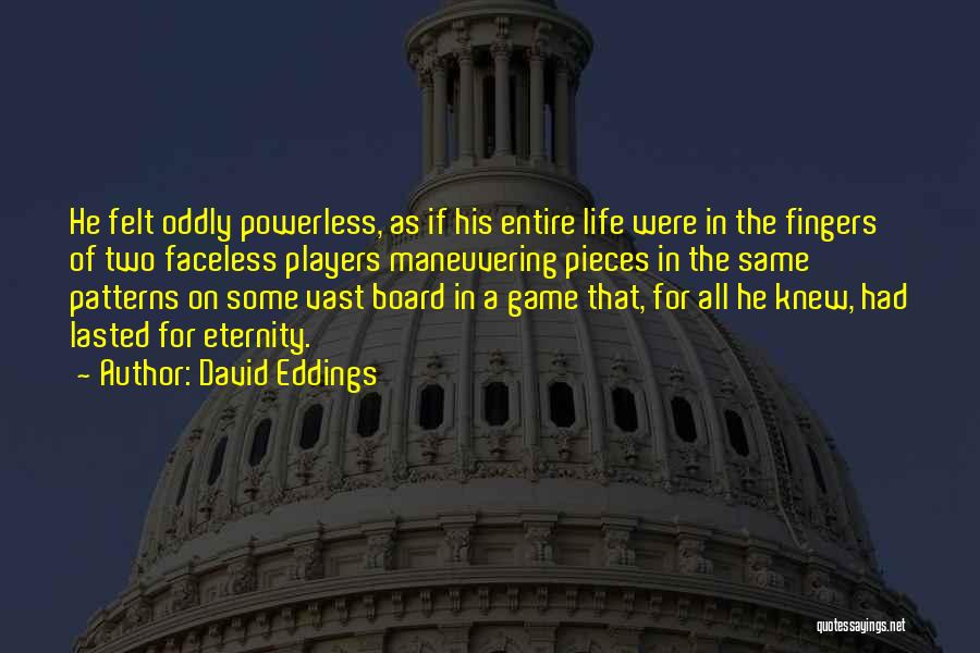 David Eddings Quotes: He Felt Oddly Powerless, As If His Entire Life Were In The Fingers Of Two Faceless Players Maneuvering Pieces In