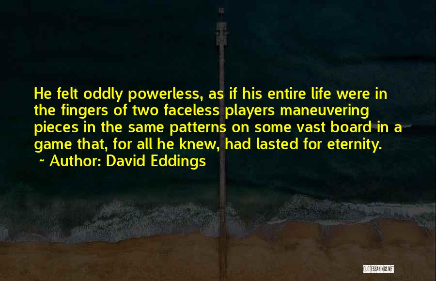 David Eddings Quotes: He Felt Oddly Powerless, As If His Entire Life Were In The Fingers Of Two Faceless Players Maneuvering Pieces In