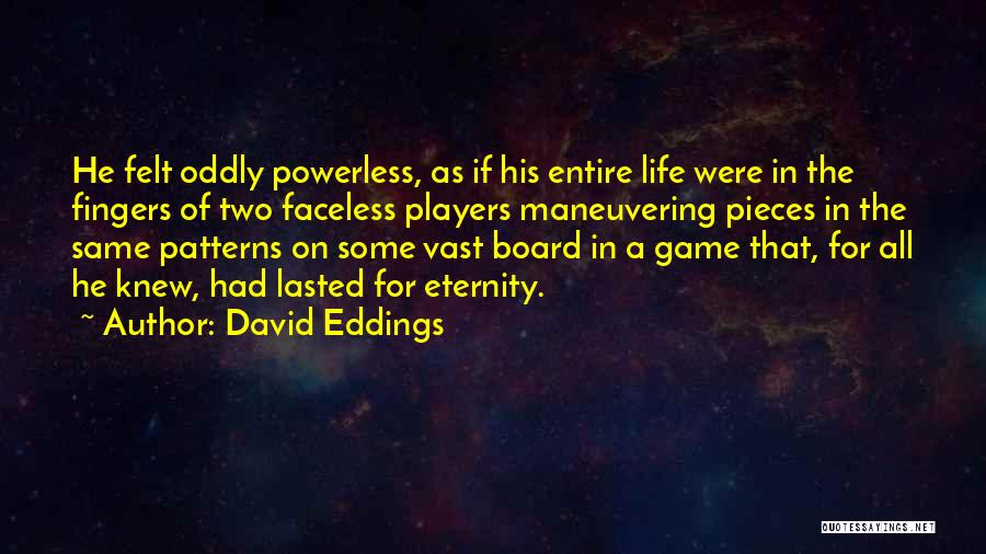 David Eddings Quotes: He Felt Oddly Powerless, As If His Entire Life Were In The Fingers Of Two Faceless Players Maneuvering Pieces In