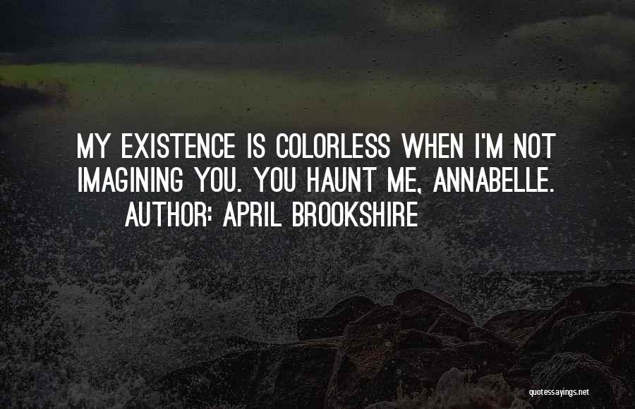 April Brookshire Quotes: My Existence Is Colorless When I'm Not Imagining You. You Haunt Me, Annabelle.