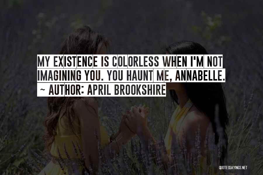 April Brookshire Quotes: My Existence Is Colorless When I'm Not Imagining You. You Haunt Me, Annabelle.