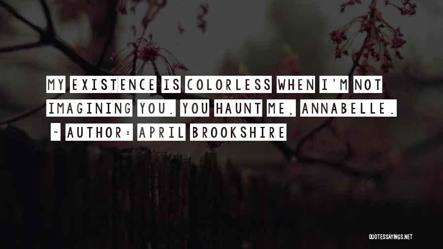 April Brookshire Quotes: My Existence Is Colorless When I'm Not Imagining You. You Haunt Me, Annabelle.