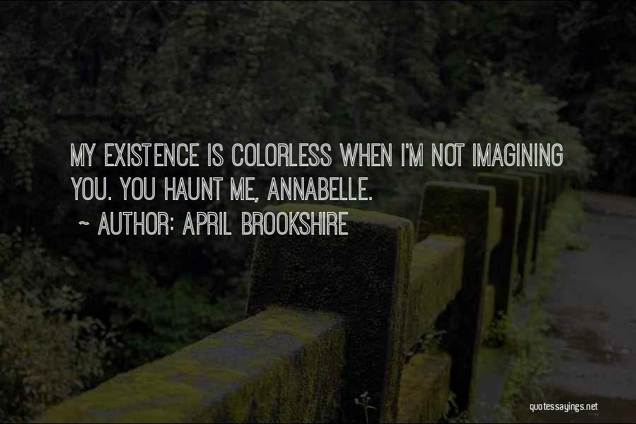 April Brookshire Quotes: My Existence Is Colorless When I'm Not Imagining You. You Haunt Me, Annabelle.