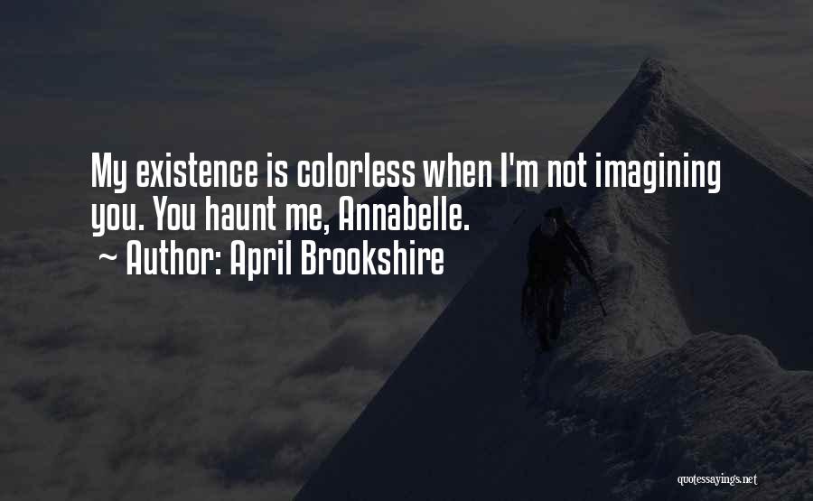 April Brookshire Quotes: My Existence Is Colorless When I'm Not Imagining You. You Haunt Me, Annabelle.