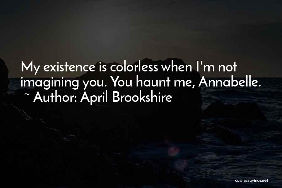 April Brookshire Quotes: My Existence Is Colorless When I'm Not Imagining You. You Haunt Me, Annabelle.