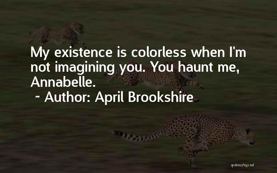 April Brookshire Quotes: My Existence Is Colorless When I'm Not Imagining You. You Haunt Me, Annabelle.