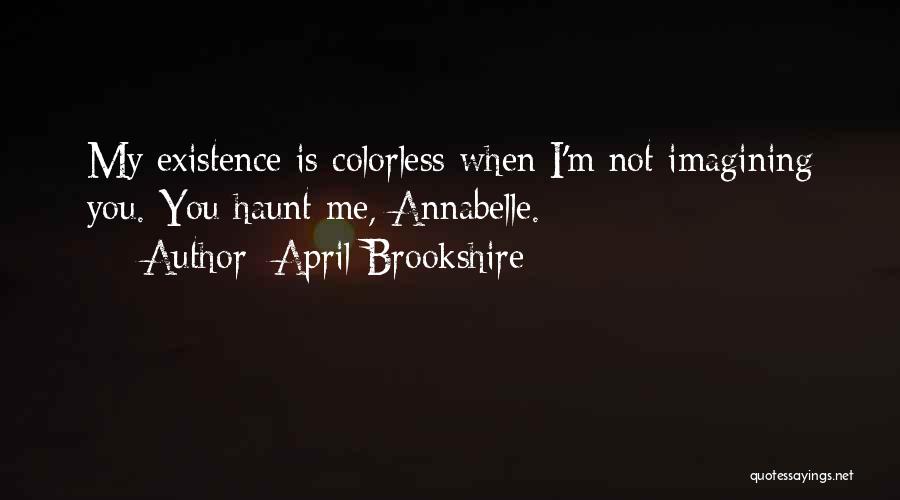 April Brookshire Quotes: My Existence Is Colorless When I'm Not Imagining You. You Haunt Me, Annabelle.