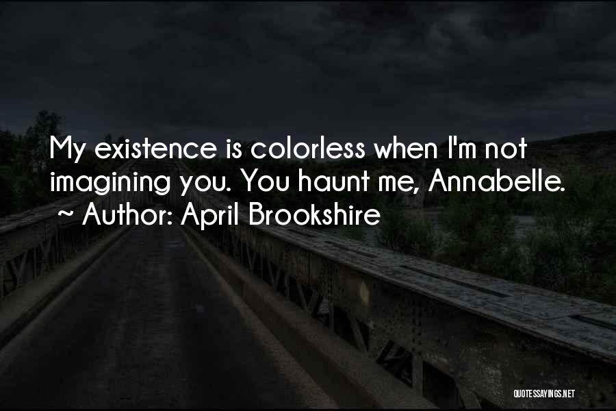 April Brookshire Quotes: My Existence Is Colorless When I'm Not Imagining You. You Haunt Me, Annabelle.