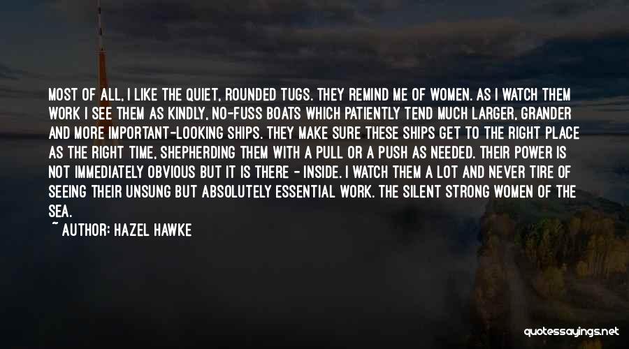 Hazel Hawke Quotes: Most Of All, I Like The Quiet, Rounded Tugs. They Remind Me Of Women. As I Watch Them Work I