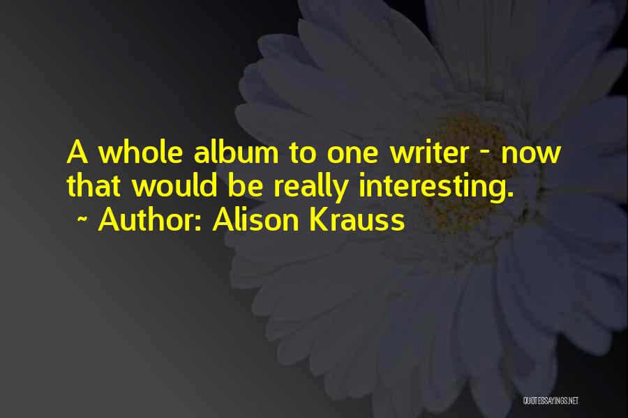 Alison Krauss Quotes: A Whole Album To One Writer - Now That Would Be Really Interesting.