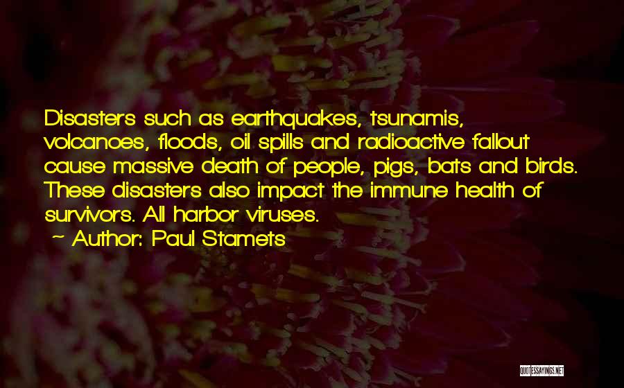 Paul Stamets Quotes: Disasters Such As Earthquakes, Tsunamis, Volcanoes, Floods, Oil Spills And Radioactive Fallout Cause Massive Death Of People, Pigs, Bats And