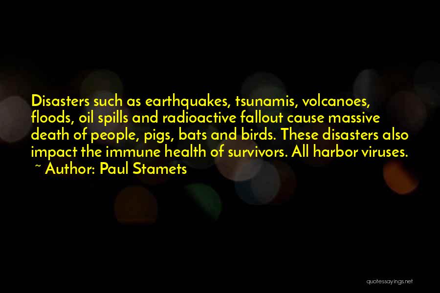 Paul Stamets Quotes: Disasters Such As Earthquakes, Tsunamis, Volcanoes, Floods, Oil Spills And Radioactive Fallout Cause Massive Death Of People, Pigs, Bats And