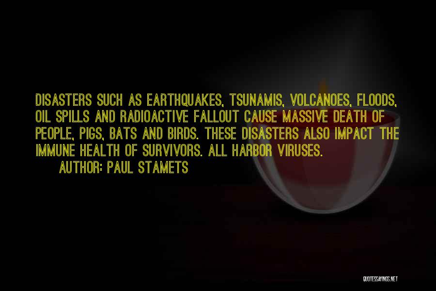 Paul Stamets Quotes: Disasters Such As Earthquakes, Tsunamis, Volcanoes, Floods, Oil Spills And Radioactive Fallout Cause Massive Death Of People, Pigs, Bats And