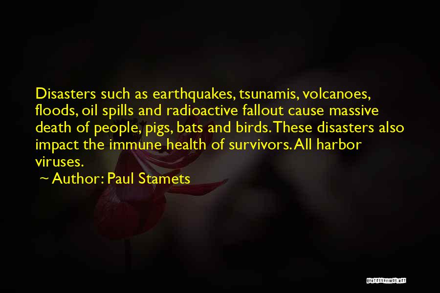 Paul Stamets Quotes: Disasters Such As Earthquakes, Tsunamis, Volcanoes, Floods, Oil Spills And Radioactive Fallout Cause Massive Death Of People, Pigs, Bats And