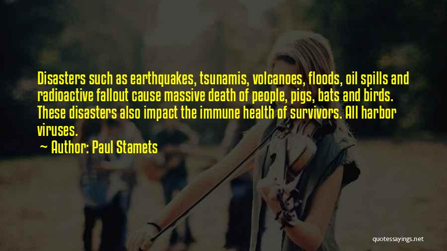 Paul Stamets Quotes: Disasters Such As Earthquakes, Tsunamis, Volcanoes, Floods, Oil Spills And Radioactive Fallout Cause Massive Death Of People, Pigs, Bats And