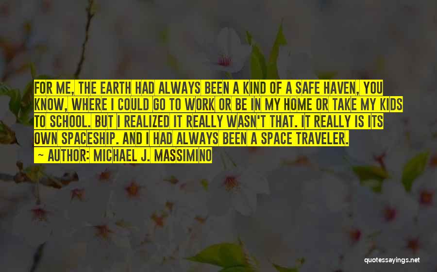 Michael J. Massimino Quotes: For Me, The Earth Had Always Been A Kind Of A Safe Haven, You Know, Where I Could Go To