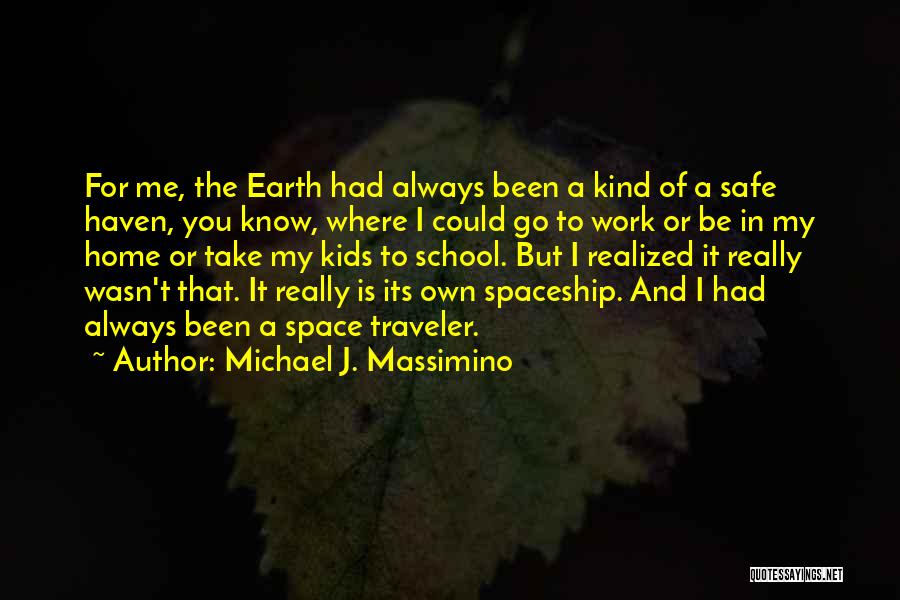 Michael J. Massimino Quotes: For Me, The Earth Had Always Been A Kind Of A Safe Haven, You Know, Where I Could Go To