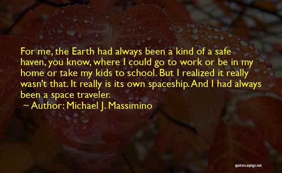 Michael J. Massimino Quotes: For Me, The Earth Had Always Been A Kind Of A Safe Haven, You Know, Where I Could Go To