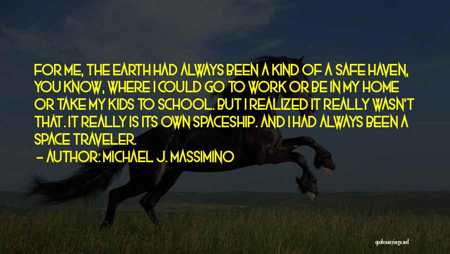 Michael J. Massimino Quotes: For Me, The Earth Had Always Been A Kind Of A Safe Haven, You Know, Where I Could Go To