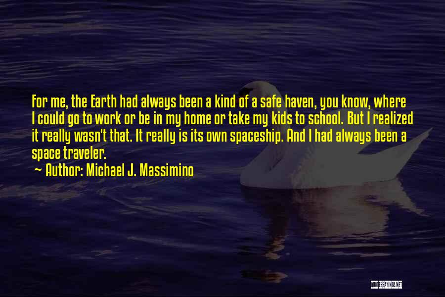 Michael J. Massimino Quotes: For Me, The Earth Had Always Been A Kind Of A Safe Haven, You Know, Where I Could Go To