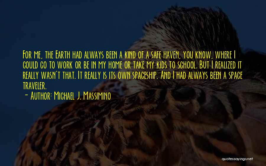 Michael J. Massimino Quotes: For Me, The Earth Had Always Been A Kind Of A Safe Haven, You Know, Where I Could Go To