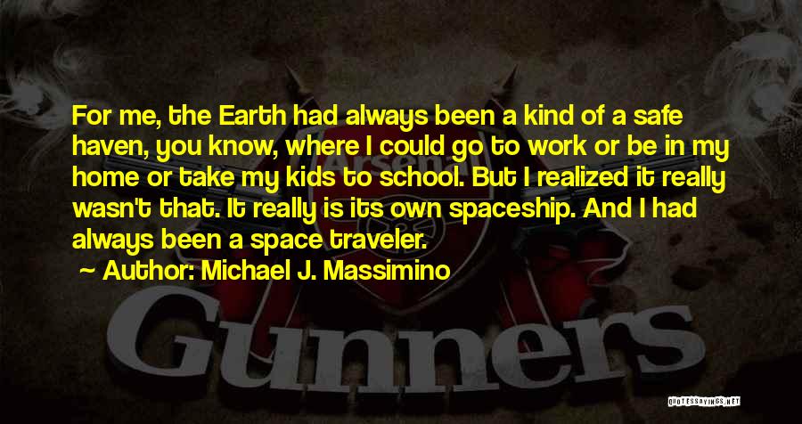 Michael J. Massimino Quotes: For Me, The Earth Had Always Been A Kind Of A Safe Haven, You Know, Where I Could Go To