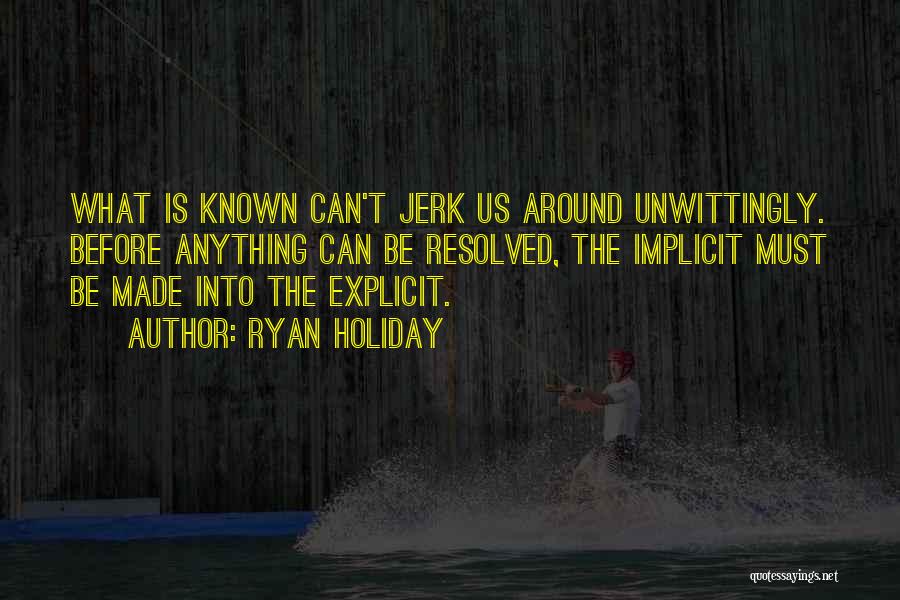 Ryan Holiday Quotes: What Is Known Can't Jerk Us Around Unwittingly. Before Anything Can Be Resolved, The Implicit Must Be Made Into The