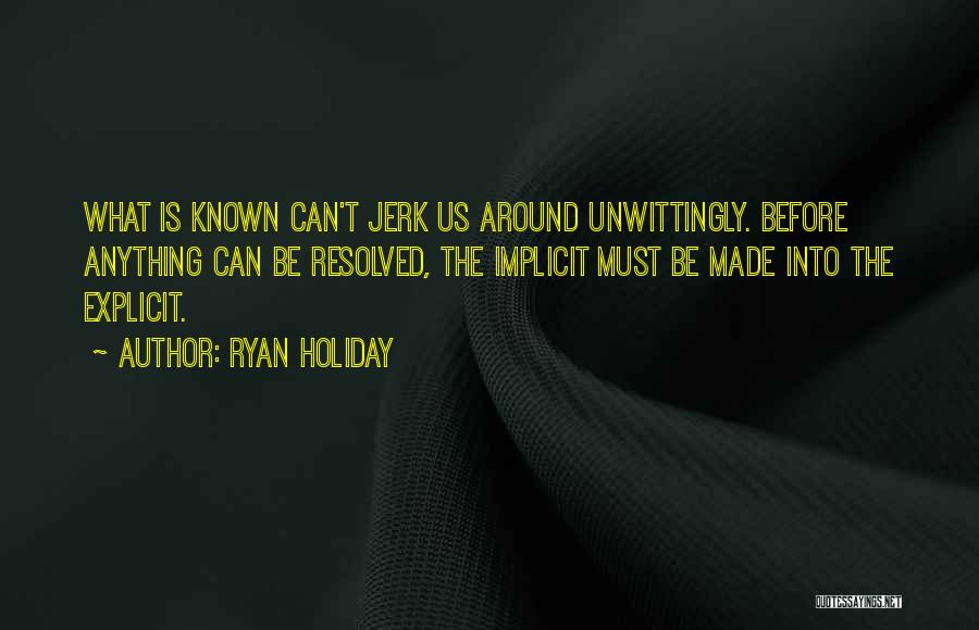 Ryan Holiday Quotes: What Is Known Can't Jerk Us Around Unwittingly. Before Anything Can Be Resolved, The Implicit Must Be Made Into The