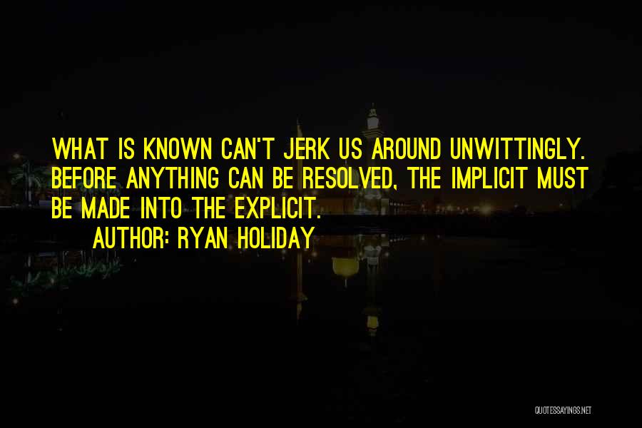 Ryan Holiday Quotes: What Is Known Can't Jerk Us Around Unwittingly. Before Anything Can Be Resolved, The Implicit Must Be Made Into The