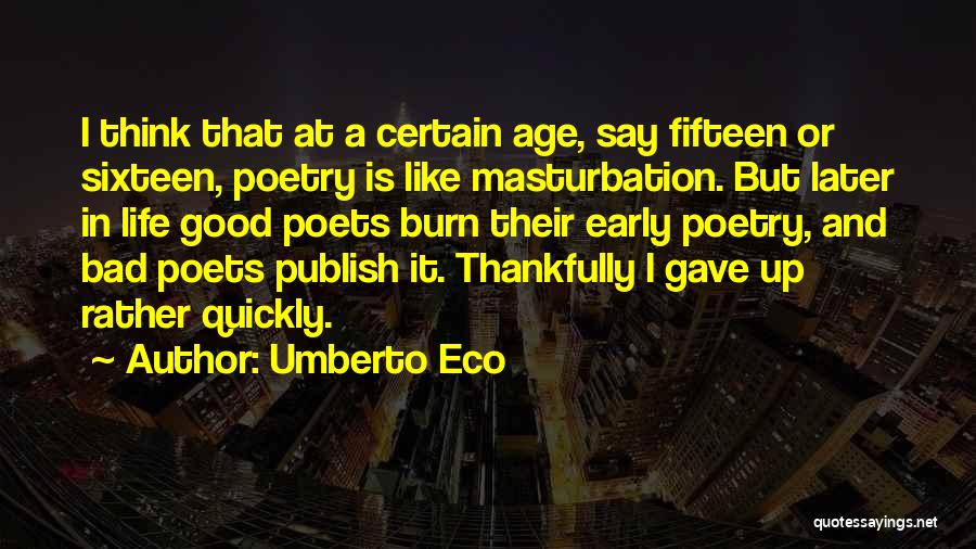 Umberto Eco Quotes: I Think That At A Certain Age, Say Fifteen Or Sixteen, Poetry Is Like Masturbation. But Later In Life Good