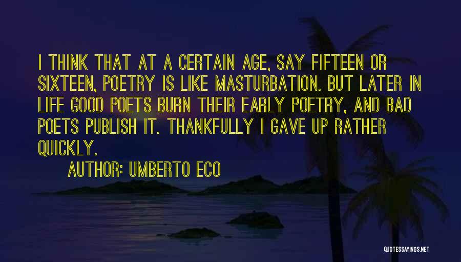 Umberto Eco Quotes: I Think That At A Certain Age, Say Fifteen Or Sixteen, Poetry Is Like Masturbation. But Later In Life Good