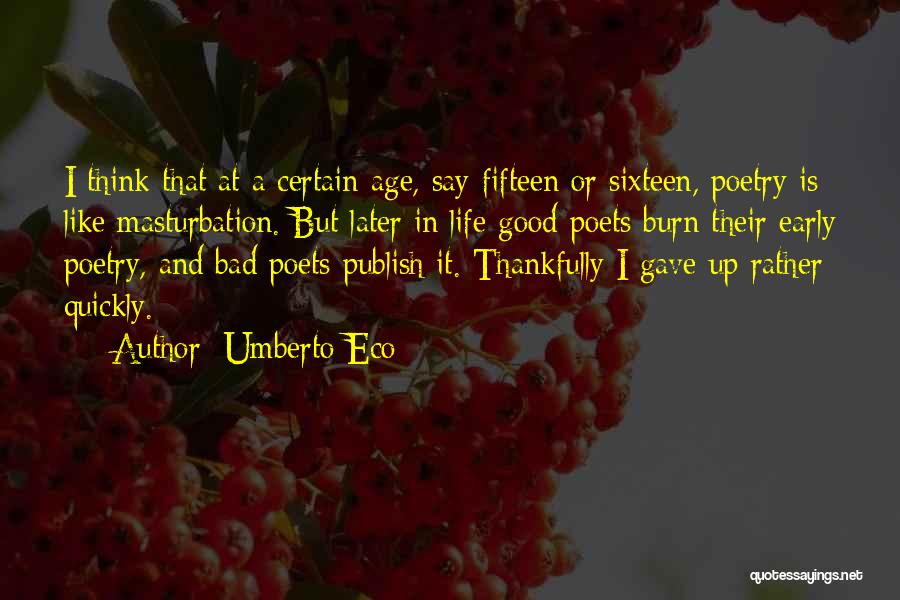 Umberto Eco Quotes: I Think That At A Certain Age, Say Fifteen Or Sixteen, Poetry Is Like Masturbation. But Later In Life Good