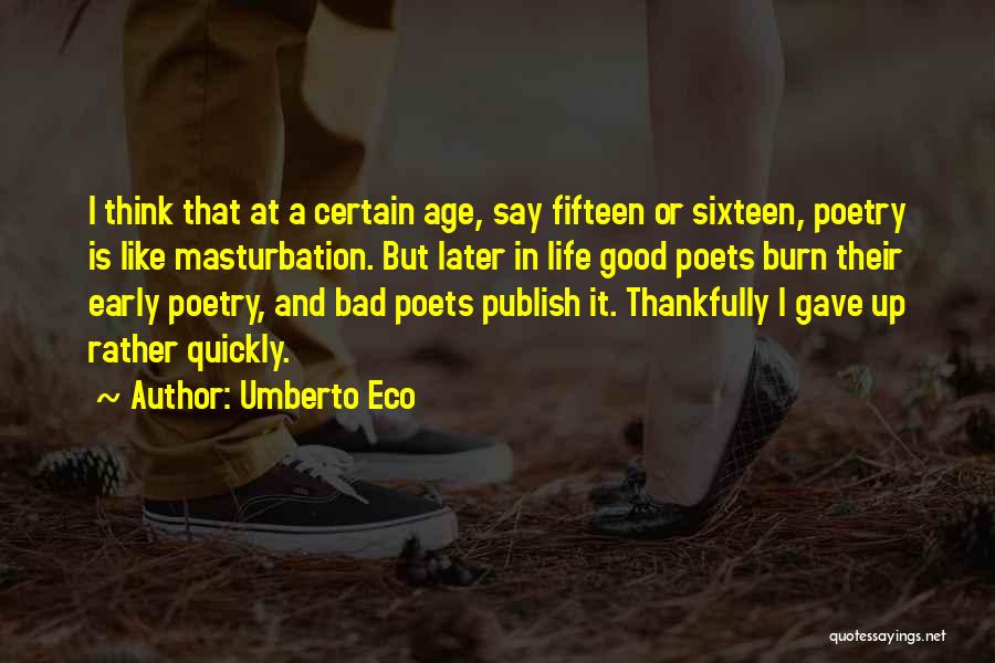 Umberto Eco Quotes: I Think That At A Certain Age, Say Fifteen Or Sixteen, Poetry Is Like Masturbation. But Later In Life Good