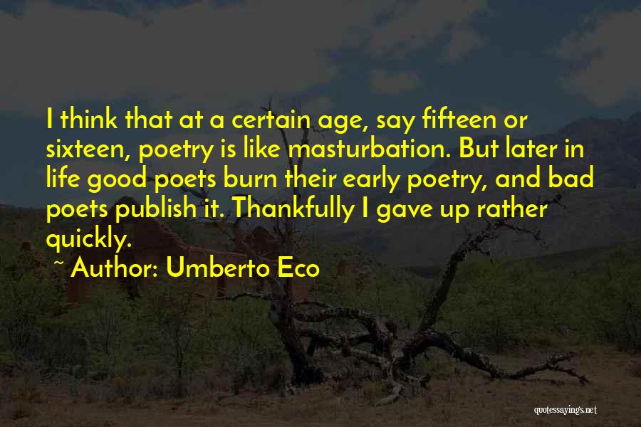 Umberto Eco Quotes: I Think That At A Certain Age, Say Fifteen Or Sixteen, Poetry Is Like Masturbation. But Later In Life Good