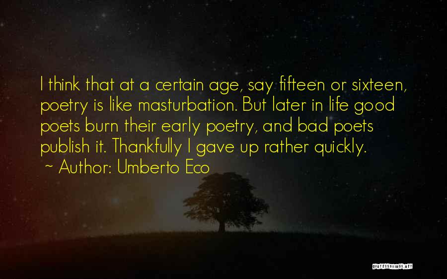 Umberto Eco Quotes: I Think That At A Certain Age, Say Fifteen Or Sixteen, Poetry Is Like Masturbation. But Later In Life Good