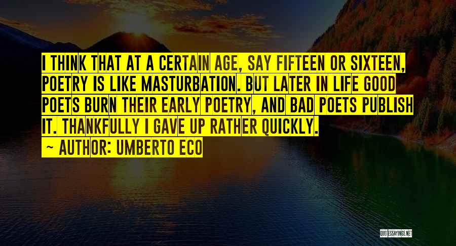 Umberto Eco Quotes: I Think That At A Certain Age, Say Fifteen Or Sixteen, Poetry Is Like Masturbation. But Later In Life Good