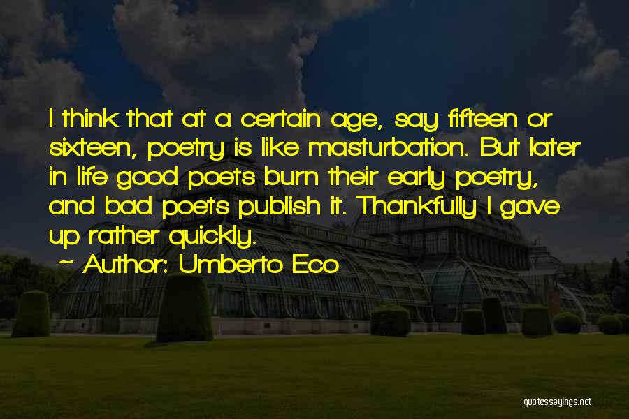 Umberto Eco Quotes: I Think That At A Certain Age, Say Fifteen Or Sixteen, Poetry Is Like Masturbation. But Later In Life Good