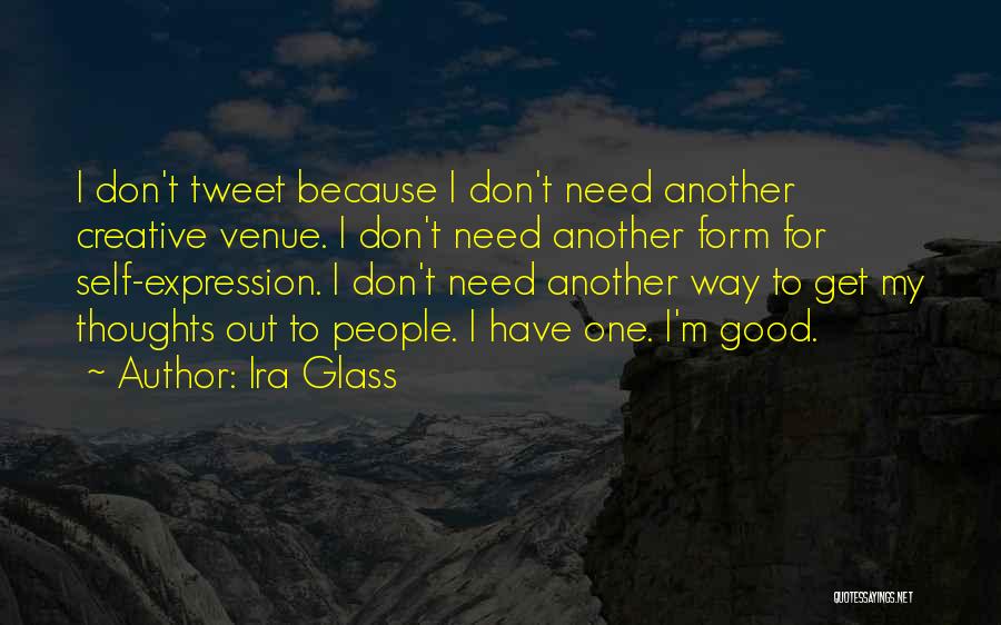 Ira Glass Quotes: I Don't Tweet Because I Don't Need Another Creative Venue. I Don't Need Another Form For Self-expression. I Don't Need