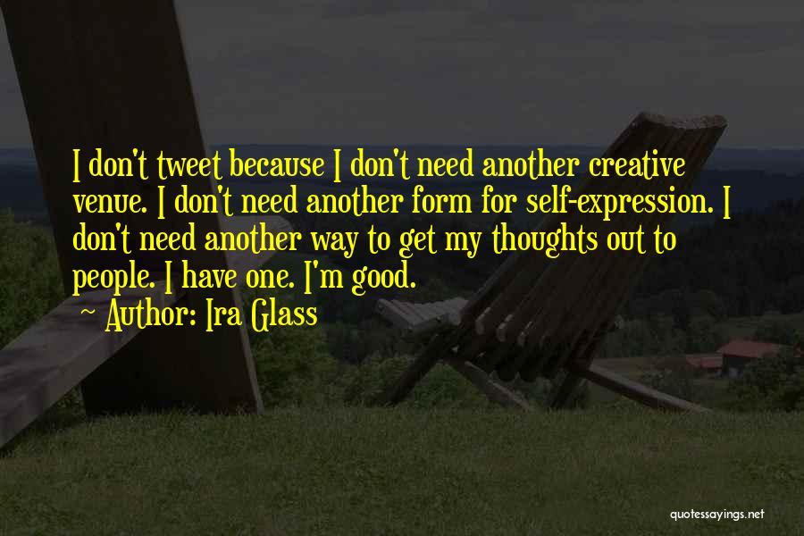 Ira Glass Quotes: I Don't Tweet Because I Don't Need Another Creative Venue. I Don't Need Another Form For Self-expression. I Don't Need