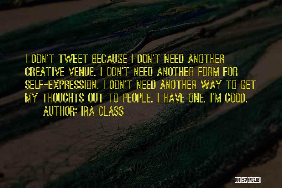 Ira Glass Quotes: I Don't Tweet Because I Don't Need Another Creative Venue. I Don't Need Another Form For Self-expression. I Don't Need