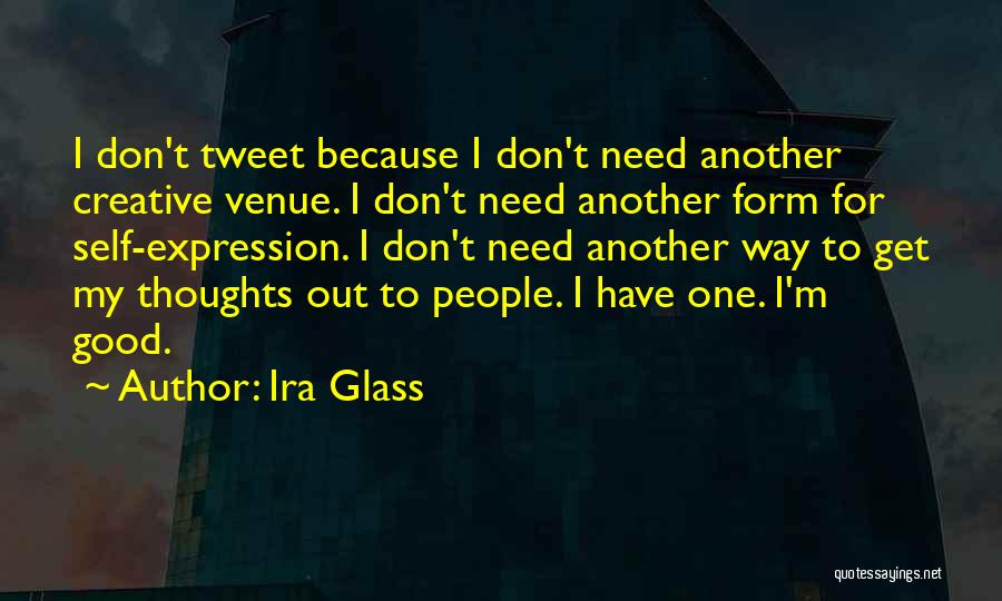 Ira Glass Quotes: I Don't Tweet Because I Don't Need Another Creative Venue. I Don't Need Another Form For Self-expression. I Don't Need