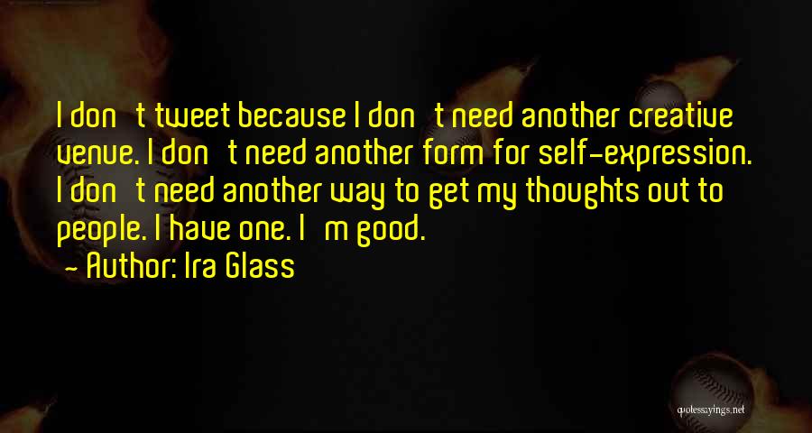 Ira Glass Quotes: I Don't Tweet Because I Don't Need Another Creative Venue. I Don't Need Another Form For Self-expression. I Don't Need