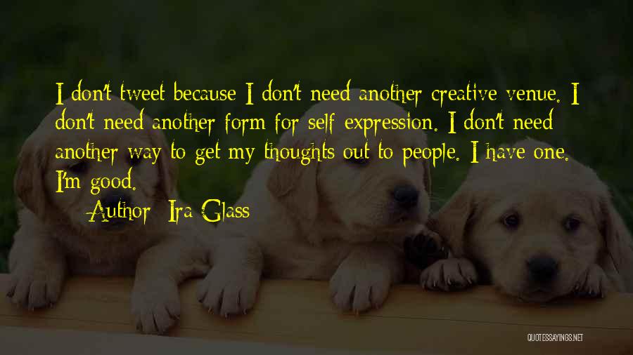 Ira Glass Quotes: I Don't Tweet Because I Don't Need Another Creative Venue. I Don't Need Another Form For Self-expression. I Don't Need