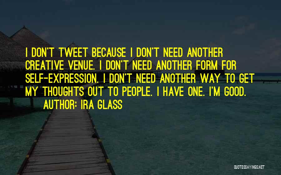 Ira Glass Quotes: I Don't Tweet Because I Don't Need Another Creative Venue. I Don't Need Another Form For Self-expression. I Don't Need