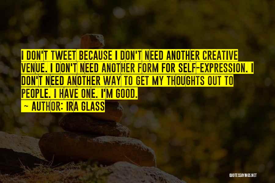 Ira Glass Quotes: I Don't Tweet Because I Don't Need Another Creative Venue. I Don't Need Another Form For Self-expression. I Don't Need