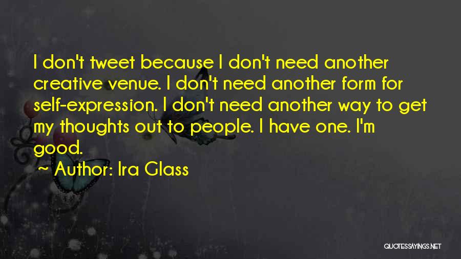 Ira Glass Quotes: I Don't Tweet Because I Don't Need Another Creative Venue. I Don't Need Another Form For Self-expression. I Don't Need