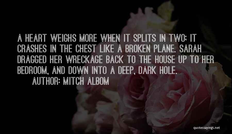 Mitch Albom Quotes: A Heart Weighs More When It Splits In Two; It Crashes In The Chest Like A Broken Plane. Sarah Dragged